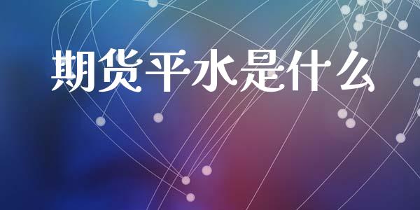 期货平水是什么_https://m.kuaijiepai.net_股票交易_第1张