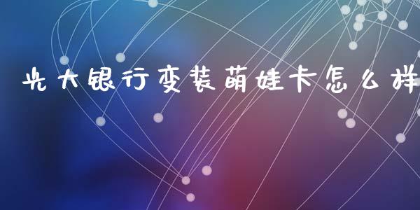 光大银行变装萌娃卡怎么样_https://m.kuaijiepai.net_资产证券化_第1张