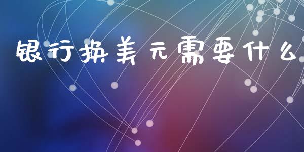 银行换美元需要什么_https://m.kuaijiepai.net_债券投资_第1张