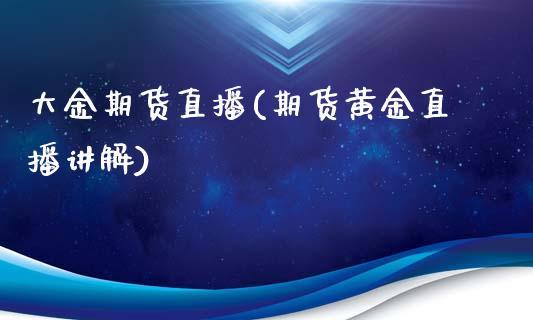 大金期货直播(期货黄金直播讲解)_https://m.kuaijiepai.net_资产证券化_第1张