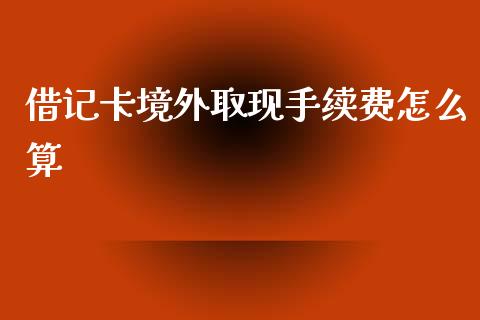 借记卡境外取现手续费怎么算_https://m.kuaijiepai.net_股票交易_第1张
