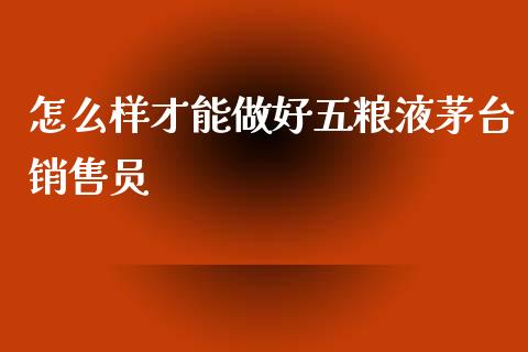 怎么样才能做好五粮液茅台销售员_https://m.kuaijiepai.net_债券投资_第1张