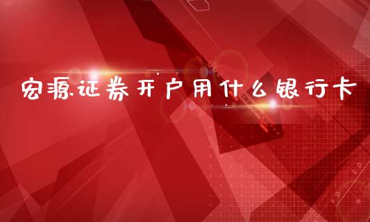 宏源证券开户用什么银行卡_https://m.kuaijiepai.net_债券投资_第1张