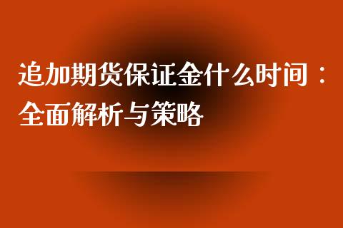 追加期货保证金什么时间：全面解析与策略_https://m.kuaijiepai.net_股票交易_第1张