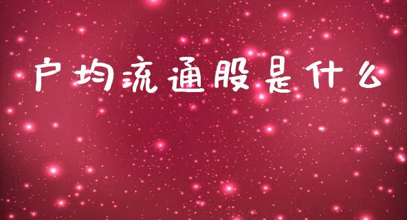 户均流通股是什么_https://m.kuaijiepai.net_货币基金_第1张