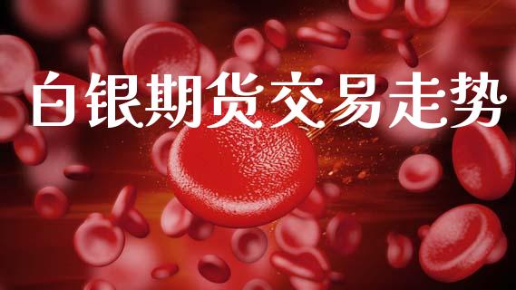 白银期货交易走势_https://m.kuaijiepai.net_货币基金_第1张