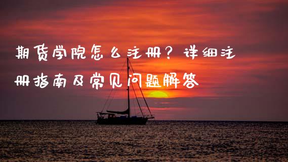 期货学院怎么注册？详细注册指南及常见问题解答_https://m.kuaijiepai.net_债券投资_第1张