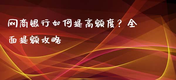 网商银行如何提高额度？全面提额攻略_https://m.kuaijiepai.net_资产证券化_第1张