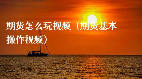 期货怎么玩视频（期货基本操作视频）_https://m.kuaijiepai.net_货币基金_第1张