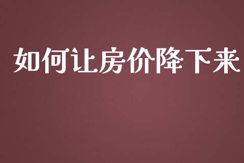 如何让房价降下来_https://m.kuaijiepai.net_资产证券化_第1张