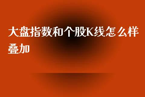 大盘指数和个股K线怎么样叠加_https://m.kuaijiepai.net_资产证券化_第1张