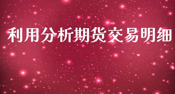 利用分析期货交易明细_https://m.kuaijiepai.net_资产证券化_第1张