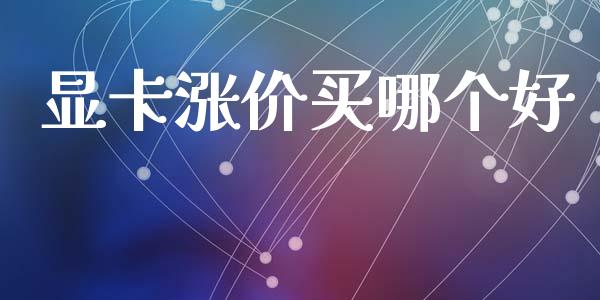 显卡涨价买哪个好_https://m.kuaijiepai.net_债券投资_第1张