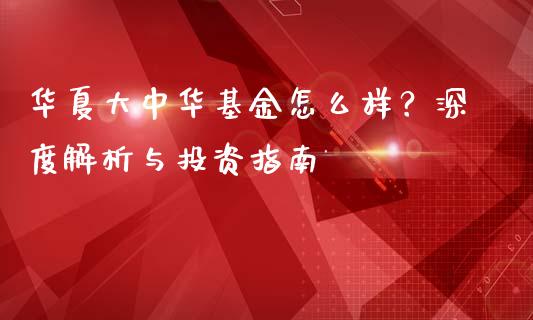 华夏大中华基金怎么样？深度解析与投资指南_https://m.kuaijiepai.net_资产证券化_第1张
