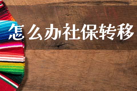 怎么办社保转移_https://m.kuaijiepai.net_债券投资_第1张