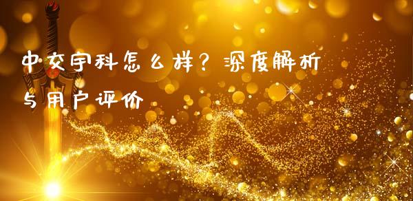 中交宇科怎么样?深度解析与用户评价_股票交易_第1张_货币基金_债券投资_股票交易_资产证券化 中交宇科怎么样?深度解析与用户评价_https://m.kuaijiepai.net_股票交易_第1张