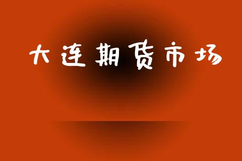 大连期货市场_https://m.kuaijiepai.net_货币基金_第1张