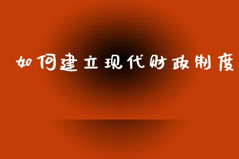 如何建立现代财政制度_https://m.kuaijiepai.net_债券投资_第1张