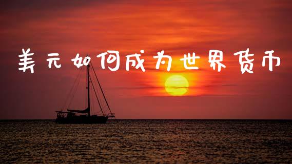 美元如何成为世界货币_https://m.kuaijiepai.net_资产证券化_第1张