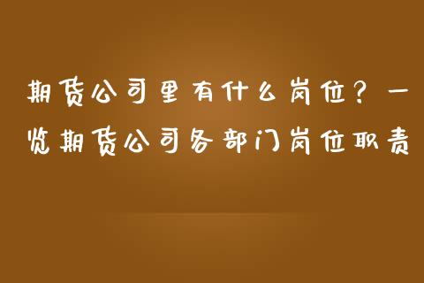 期货公司里有什么岗位?一览期货公司各部门岗位职责_货币基金_第1张_货币基金_债券投资_股票交易_资产证券化 期货公司里有什么岗位?一览期货公司各部门岗位职责_https://m.kuaijiepai.net_货币基金_第1张
