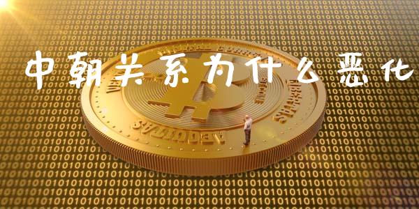 中朝关系为什么恶化_https://m.kuaijiepai.net_股票交易_第1张