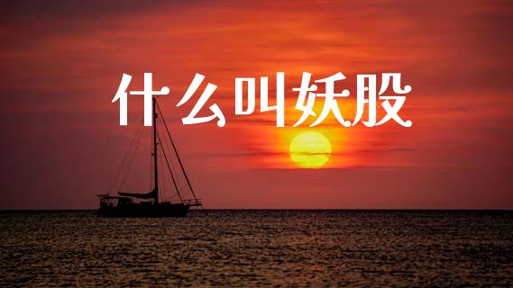 什么叫妖股_https://m.kuaijiepai.net_债券投资_第1张
