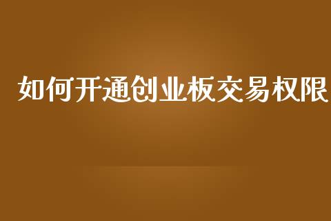 如何开通创业板交易权限_https://m.kuaijiepai.net_货币基金_第1张