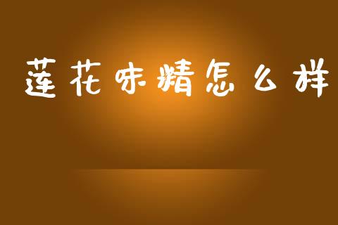 莲花味精怎么样_https://m.kuaijiepai.net_股票交易_第1张
