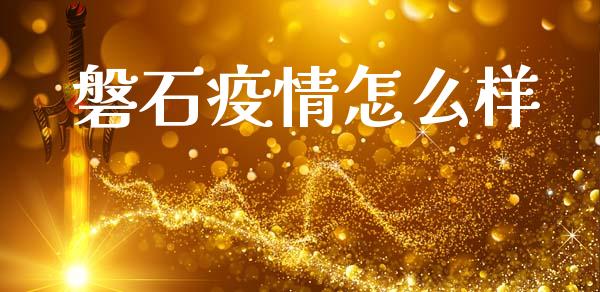 磐石疫情怎么样_https://m.kuaijiepai.net_货币基金_第1张