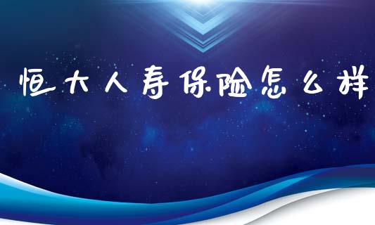 恒大人寿保险怎么样_https://m.kuaijiepai.net_债券投资_第1张