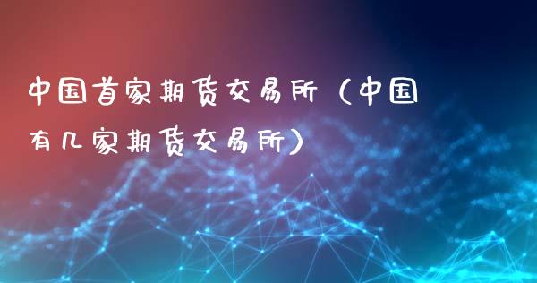 中国首家期货交易所(中国有几家期货交易所)_股票交易_第1张_货币基金_债券投资_股票交易_资产证券化 中国首家期货交易所(中国有几家期货交易所)_https://m.kuaijiepai.net_股票交易_第1张