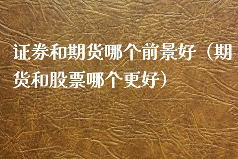 证券和期货哪个前景好(期货和股票哪个更好)_货币基金_第1张_货币基金_债券投资_股票交易_资产证券化 证券和期货哪个前景好(期货和股票哪个更好)_https://m.kuaijiepai.net_货币基金_第1张