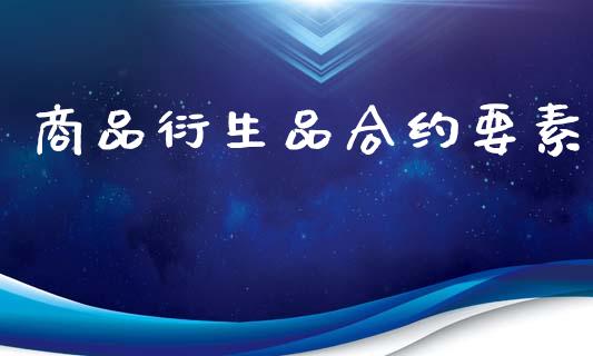 商品衍生品合约要素_https://m.kuaijiepai.net_债券投资_第1张