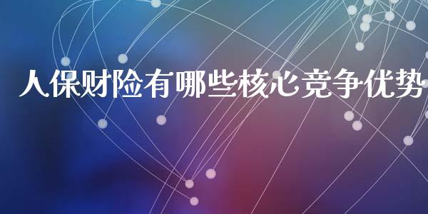 人保财险有哪些核心竞争优势_https://m.kuaijiepai.net_债券投资_第1张