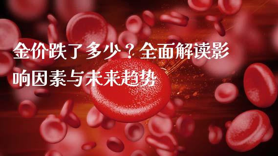 金价跌了多少？全面解读影响因素与未来趋势_https://m.kuaijiepai.net_股票交易_第1张