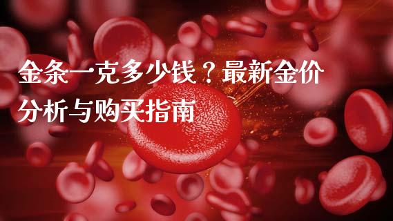金条一克多少钱?最新金价分析与购买指南_货币基金_第1张_货币基金_债券投资_股票交易_资产证券化 金条一克多少钱?最新金价分析与购买指南_https://m.kuaijiepai.net_货币基金_第1张