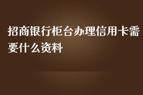 招商银行柜台办理信用卡需要什么资料_https://m.kuaijiepai.net_股票交易_第1张