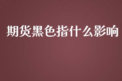 期货黑色指什么影响_https://m.kuaijiepai.net_债券投资_第1张