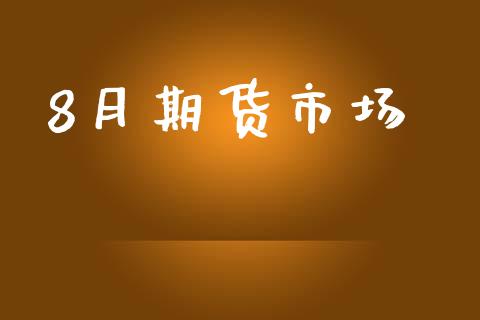 8月期货市场_https://m.kuaijiepai.net_股票交易_第1张