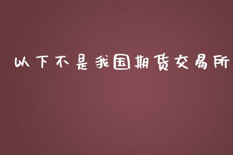 以下不是我国期货交易所_https://m.kuaijiepai.net_债券投资_第1张