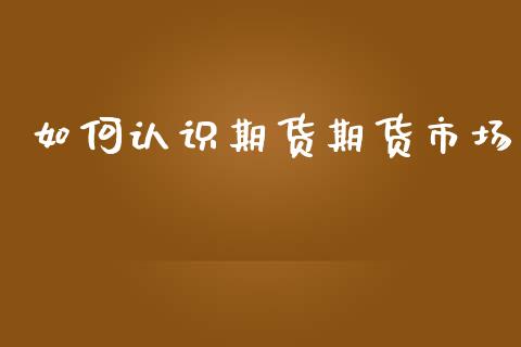 如何认识期货期货市场_https://m.kuaijiepai.net_债券投资_第1张