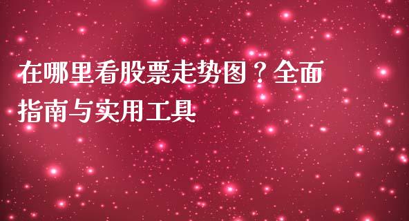 在哪里看股票走势图？全面指南与实用工具_https://m.kuaijiepai.net_资产证券化_第1张