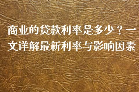 商业的贷款利率是多少？一文详解最新利率与影响因素_https://m.kuaijiepai.net_货币基金_第1张