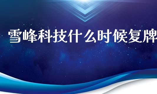 雪峰科技什么时候复牌_https://m.kuaijiepai.net_股票交易_第1张