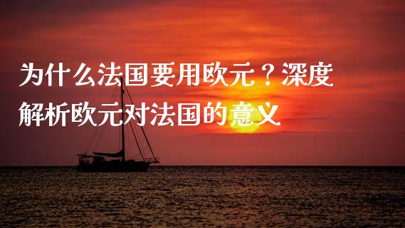 为什么法国要用欧元？深度解析欧元对法国的意义_https://m.kuaijiepai.net_债券投资_第1张