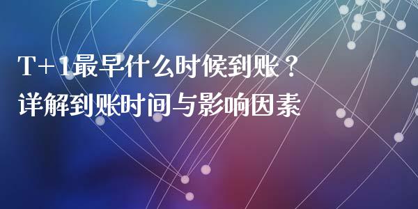 T+1最早什么时候到账？详解到账时间与影响因素_https://m.kuaijiepai.net_资产证券化_第1张