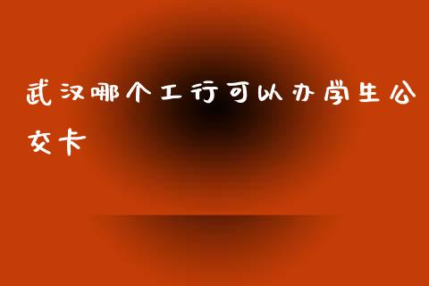 武汉哪个工行可以办学生公交卡_https://m.kuaijiepai.net_股票交易_第1张