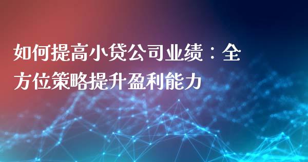 如何提高小贷公司业绩：全方位策略提升盈利能力_https://m.kuaijiepai.net_债券投资_第1张