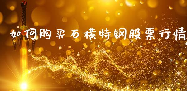 如何购买石横特钢股票行情_https://m.kuaijiepai.net_资产证券化_第1张