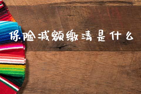 保险减额缴清是什么_https://m.kuaijiepai.net_资产证券化_第1张